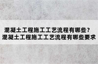 混凝土工程施工工艺流程有哪些？ 混凝土工程施工工艺流程有哪些要求